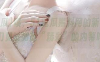 啧，51吃瓜黑料网的新视频，你们见过如此“精彩”的内幕吗？