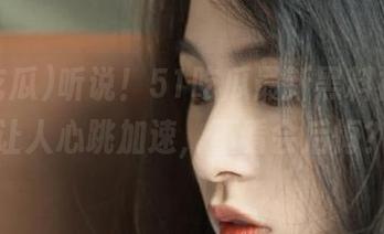 听说！51吃瓜最新黑料视频，让人心跳加速，不看会后悔？