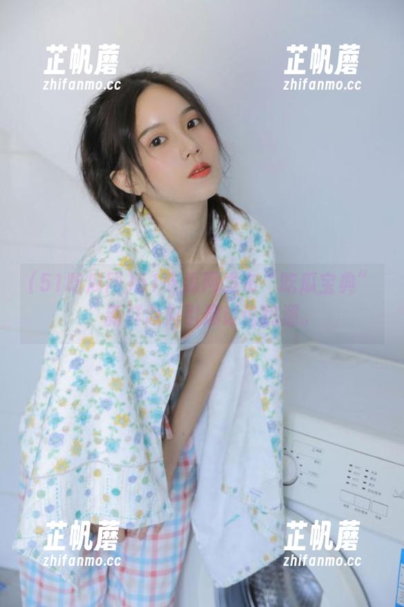 51吃瓜网发布“吃瓜宝典”，新鲜趋向引爆讨论热潮。