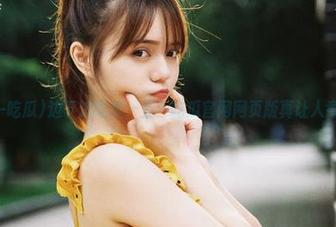 边下边吃瓜，五一吃瓜官网网页版真让人意外！