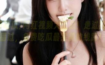 网红视频大汇总！走过路过别错过，免费吃瓜最完美的线路！