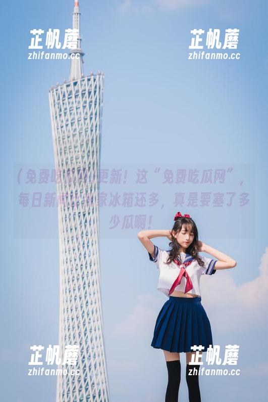 更新！这“免费吃瓜网”，每日新闻比我家冰箱还多，真是要塞了多少瓜啊！