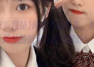 闲着也是闲着，黑料吃瓜网站的新导航随时更新！