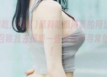 黑料吃瓜网页的网址，似乎在召唤我去探索一些非常不寻常的内容！